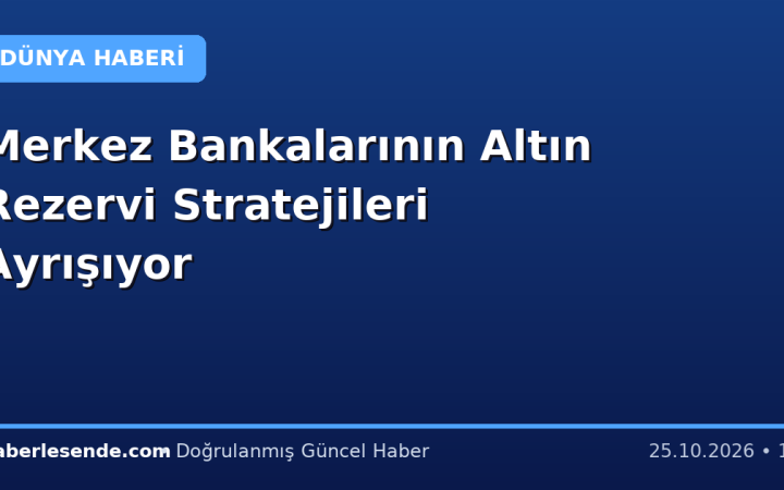 Merkez Bankalarının Altın Rezervi Stratejileri Ayrışıyor