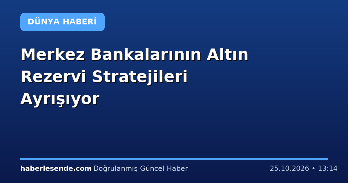 Merkez Bankalarının Altın Rezervi Stratejileri Ayrışıyor