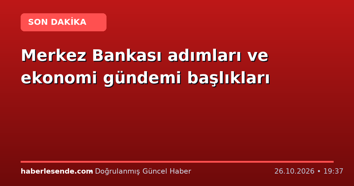 Merkez Bankası adımları ve ekonomi gündemi başlıkları