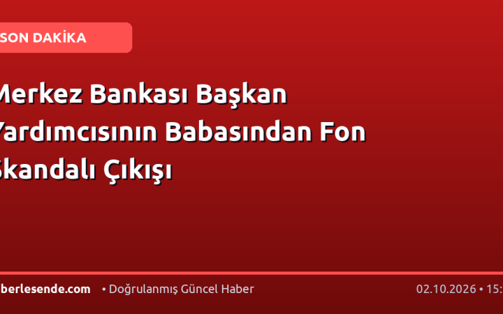 Merkez Bankası Başkan Yardımcısının Babasından Fon Skandalı Çıkışı
