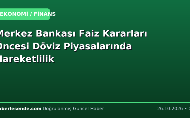 Merkez Bankası Faiz Kararları Öncesi Döviz Piyasalarında Hareketlilik