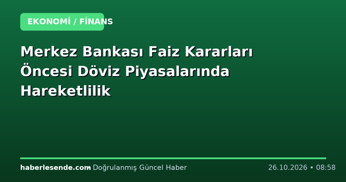 Merkez Bankası Faiz Kararları Öncesi Döviz Piyasalarında Hareketlilik