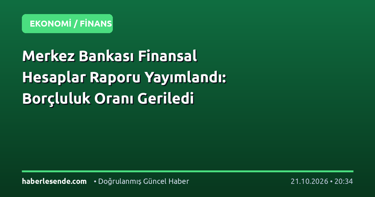 Merkez Bankası Finansal Hesaplar Raporu Yayımlandı: Borçluluk Oranı Geriledi