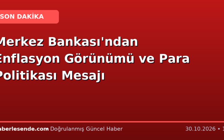 Merkez Bankası'ndan Enflasyon Görünümü ve Para Politikası Mesajı
