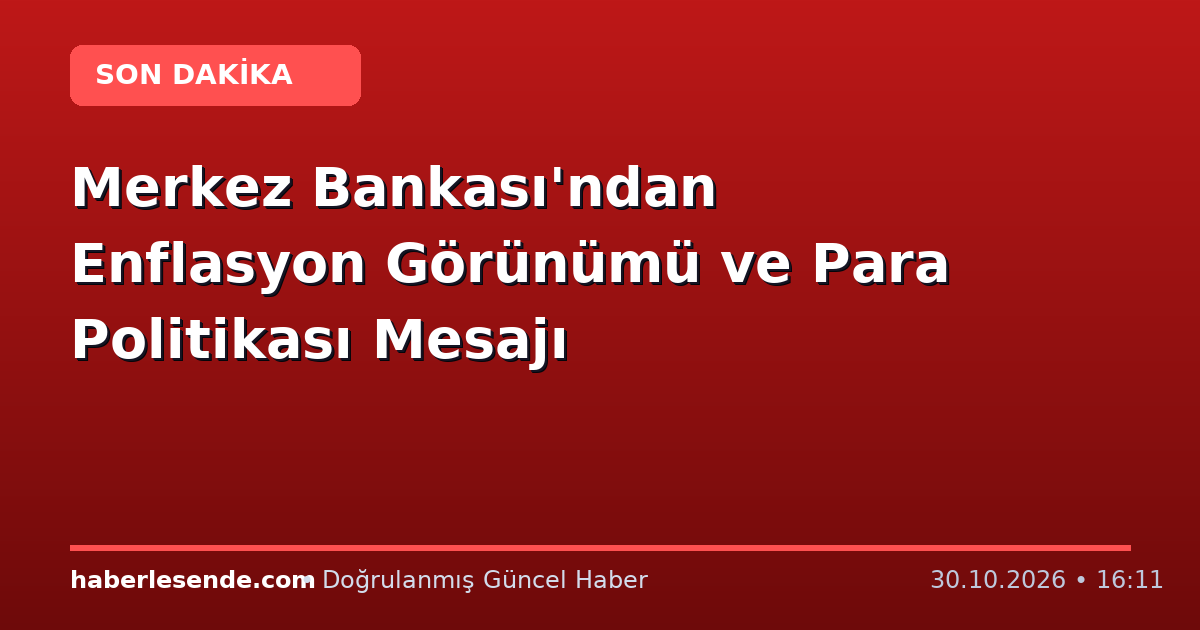 Merkez Bankası'ndan Enflasyon Görünümü ve Para Politikası Mesajı