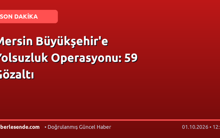 Mersin Büyükşehir'e Yolsuzluk Operasyonu: 59 Gözaltı