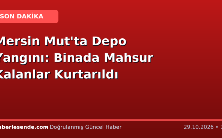 Mersin Mut'ta Depo Yangını: Binada Mahsur Kalanlar Kurtarıldı