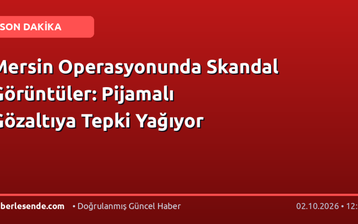 Mersin Operasyonunda Skandal Görüntüler: Pijamalı Gözaltıya Tepki Yağıyor