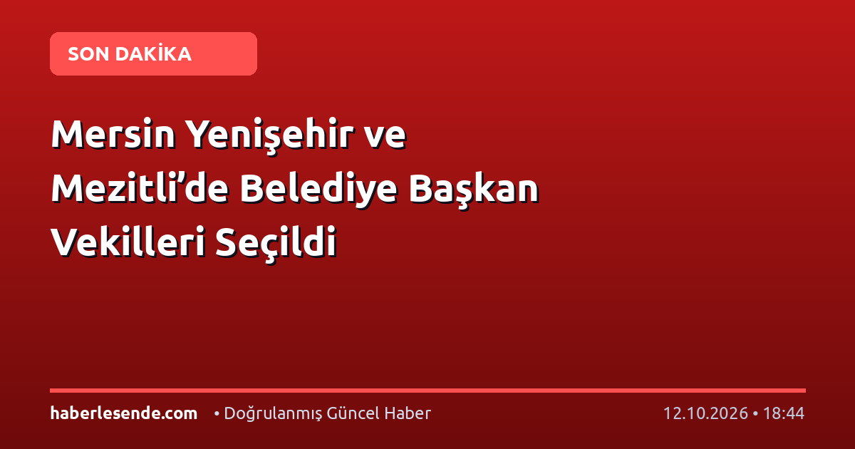 Mersin Yenişehir ve Mezitli’de Belediye Başkan Vekilleri Seçildi