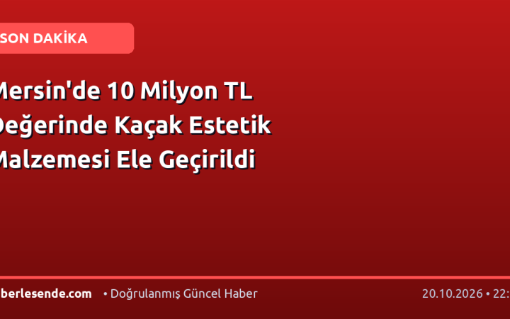 Mersin'de 10 Milyon TL Değerinde Kaçak Estetik Malzemesi Ele Geçirildi