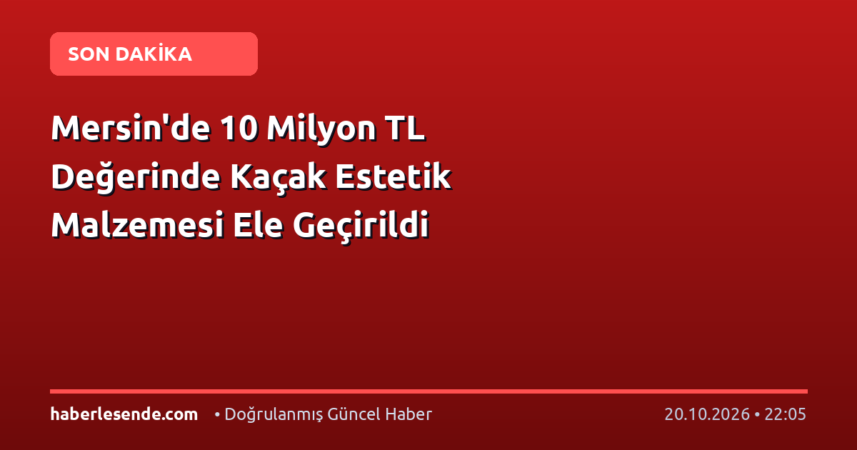 Mersin'de 10 Milyon TL Değerinde Kaçak Estetik Malzemesi Ele Geçirildi