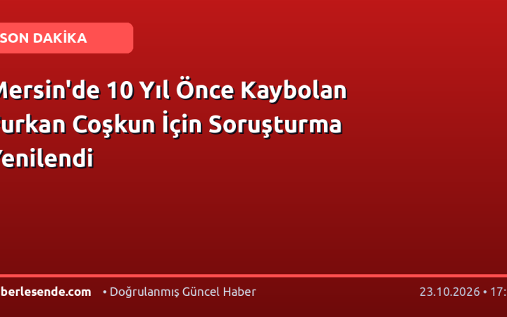 Mersin'de 10 Yıl Önce Kaybolan Furkan Coşkun İçin Soruşturma Yenilendi