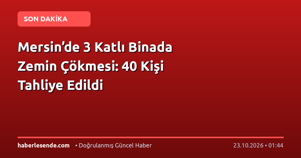 Mersin’de 3 Katlı Binada Zemin Çökmesi: 40 Kişi Tahliye Edildi