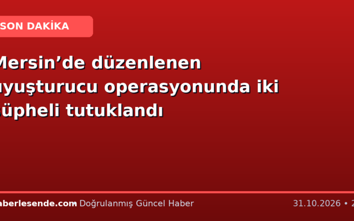 Mersin’de düzenlenen uyuşturucu operasyonunda iki şüpheli tutuklandı