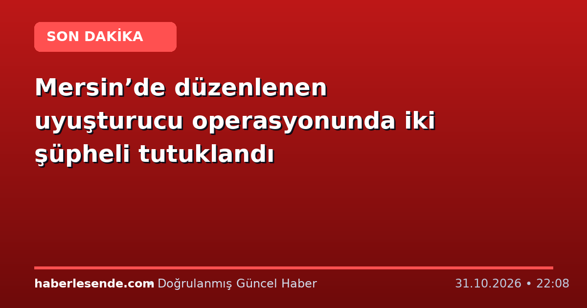 Mersin’de düzenlenen uyuşturucu operasyonunda iki şüpheli tutuklandı