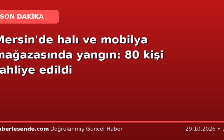 Mersin'de halı ve mobilya mağazasında yangın: 80 kişi tahliye edildi