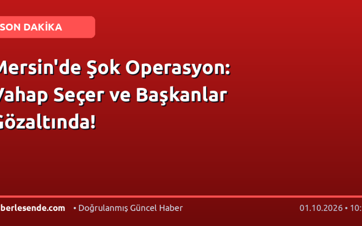 Mersin'de Şok Operasyon: Vahap Seçer ve Başkanlar Gözaltında!