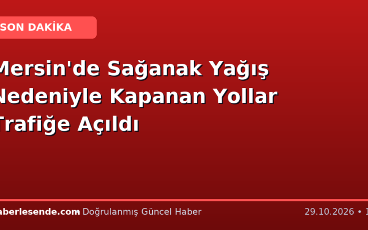 Mersin'de Sağanak Yağış Nedeniyle Kapanan Yollar Trafiğe Açıldı