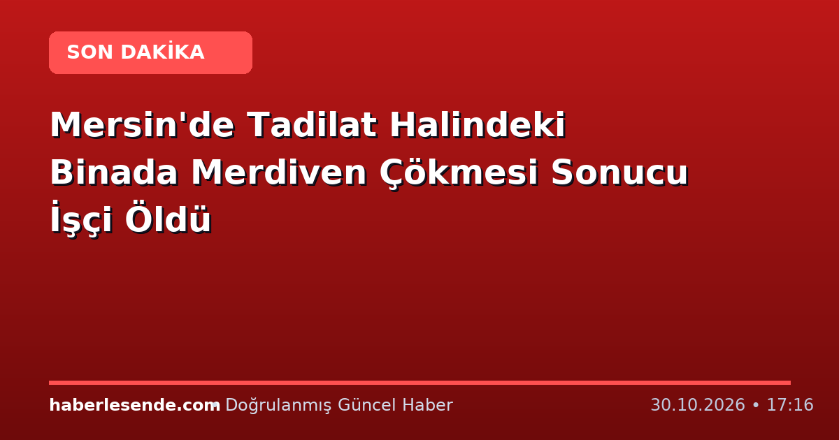 Mersin'de Tadilat Halindeki Binada Merdiven Çökmesi Sonucu İşçi Öldü