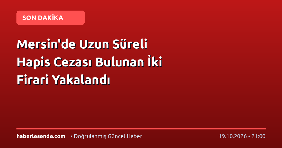 Mersin'de Uzun Süreli Hapis Cezası Bulunan İki Firari Yakalandı