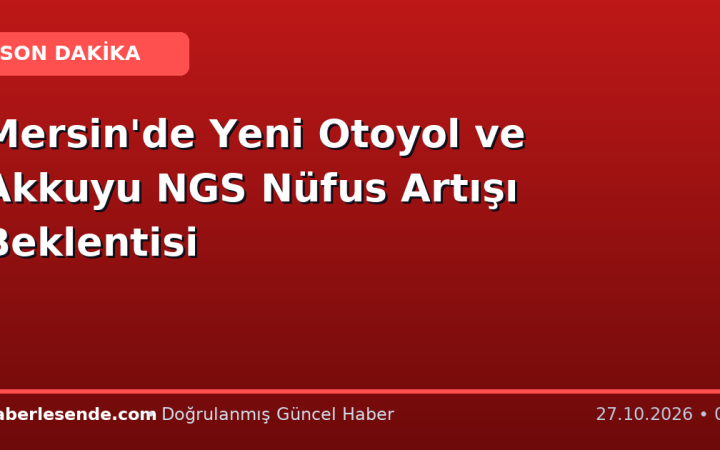 Mersin'de Yeni Otoyol ve Akkuyu NGS Nüfus Artışı Beklentisi