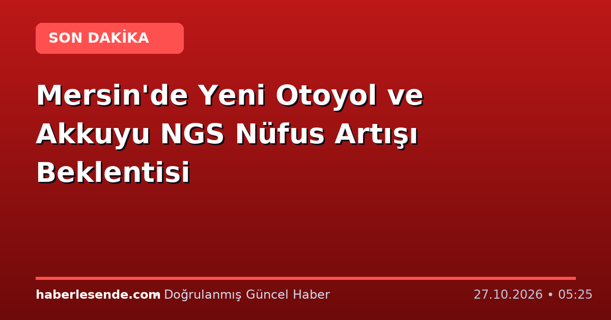 Mersin'de Yeni Otoyol ve Akkuyu NGS Nüfus Artışı Beklentisi