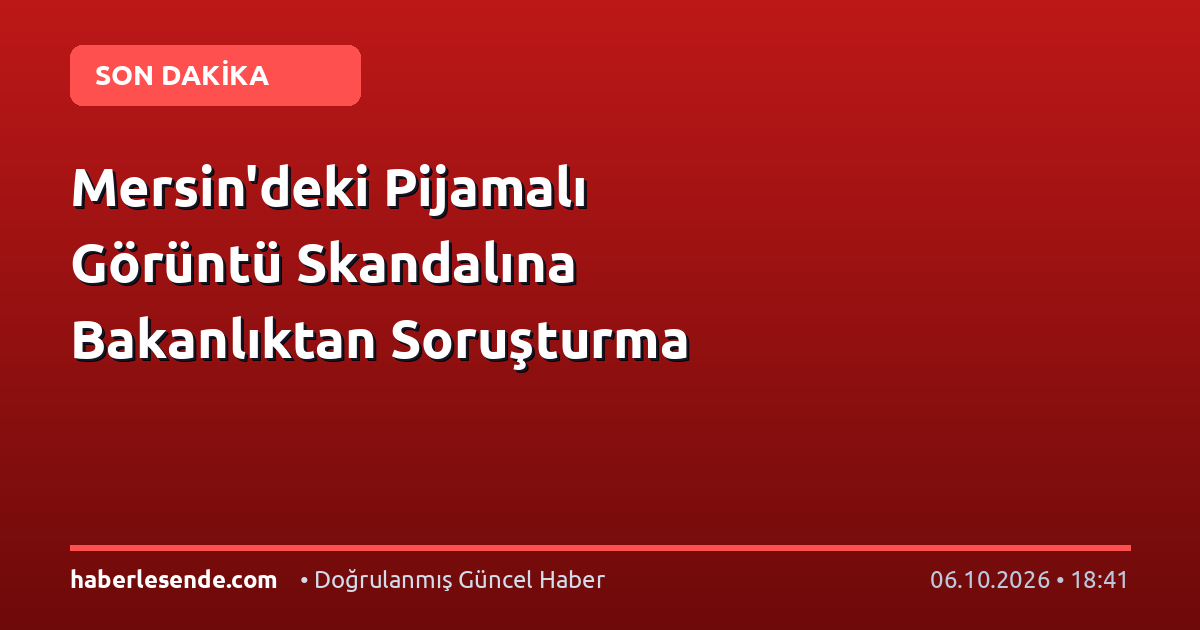 Mersin'deki Pijamalı Görüntü Skandalına Bakanlıktan Soruşturma