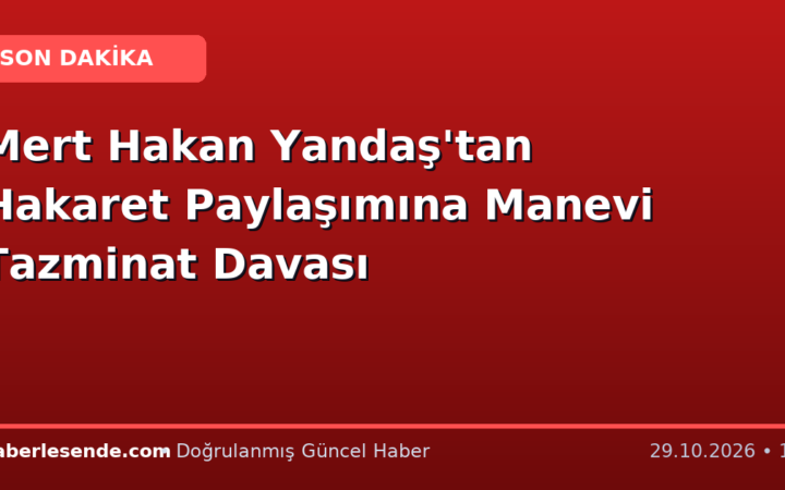 Mert Hakan Yandaş'tan Hakaret Paylaşımına Manevi Tazminat Davası