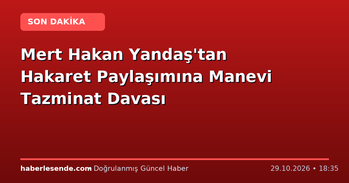 Mert Hakan Yandaş'tan Hakaret Paylaşımına Manevi Tazminat Davası