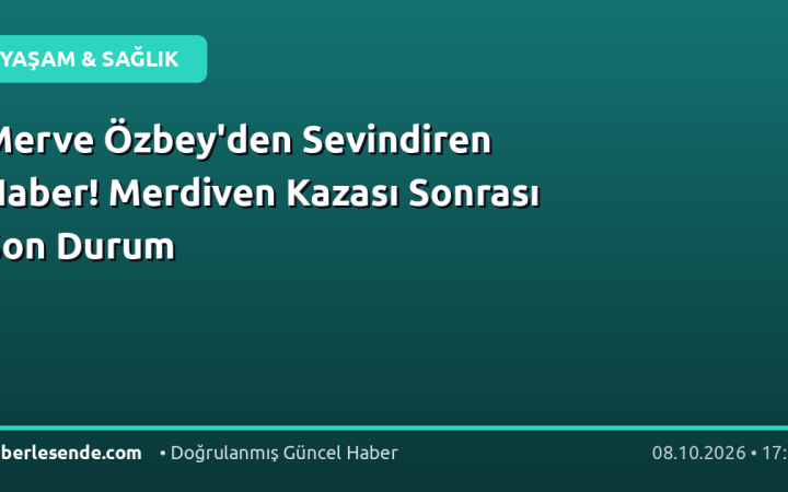 Merve Özbey'den Sevindiren Haber! Merdiven Kazası Sonrası Son Durum