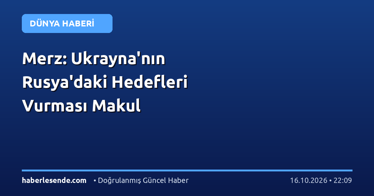 Merz: Ukrayna'nın Rusya'daki Hedefleri Vurması Makul