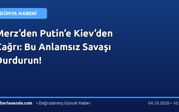 Merz’den Putin’e Kiev’den Çağrı: Bu Anlamsız Savaşı Durdurun!