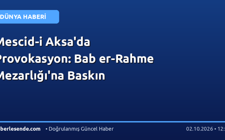 Mescid-i Aksa'da Provokasyon: Bab er-Rahme Mezarlığı'na Baskın
