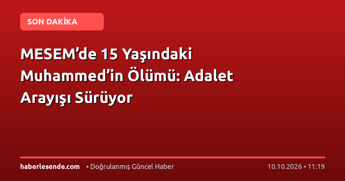 MESEM’de 15 Yaşındaki Muhammed’in Ölümü: Adalet Arayışı Sürüyor