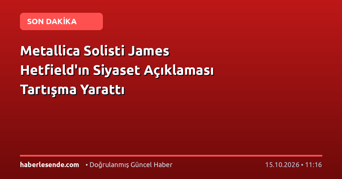 Metallica Solisti James Hetfield'ın Siyaset Açıklaması Tartışma Yarattı