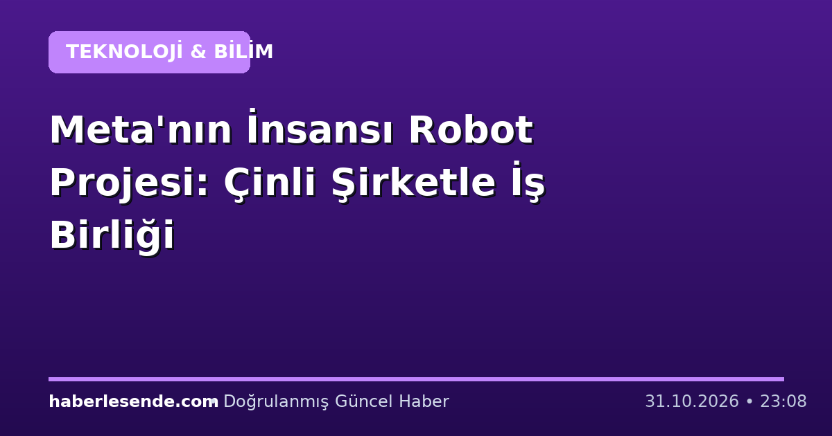 Meta'nın İnsansı Robot Projesi: Çinli Şirketle İş Birliği