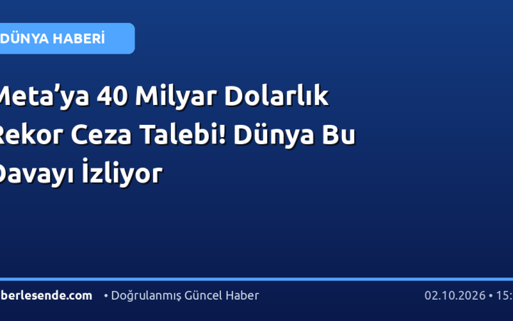 Meta’ya 40 Milyar Dolarlık Rekor Ceza Talebi! Dünya Bu Davayı İzliyor