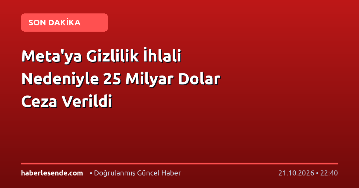 Meta'ya Gizlilik İhlali Nedeniyle 25 Milyar Dolar Ceza Verildi