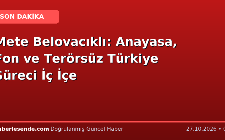 Mete Belovacıklı: Anayasa, Fon ve Terörsüz Türkiye Süreci İç İçe