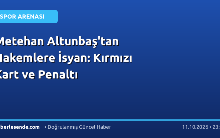 Metehan Altunbaş'tan Hakemlere İsyan: Kırmızı Kart ve Penaltı