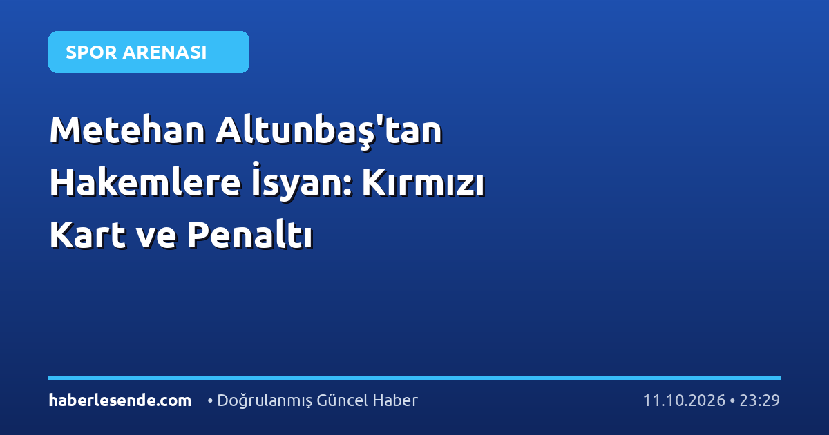 Metehan Altunbaş'tan Hakemlere İsyan: Kırmızı Kart ve Penaltı