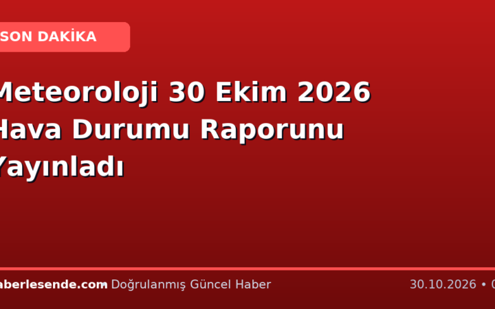 Meteoroloji 30 Ekim 2026 Hava Durumu Raporunu Yayınladı