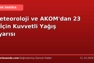 Meteoroloji ve AKOM'dan 23 İl İçin Kuvvetli Yağış Uyarısı