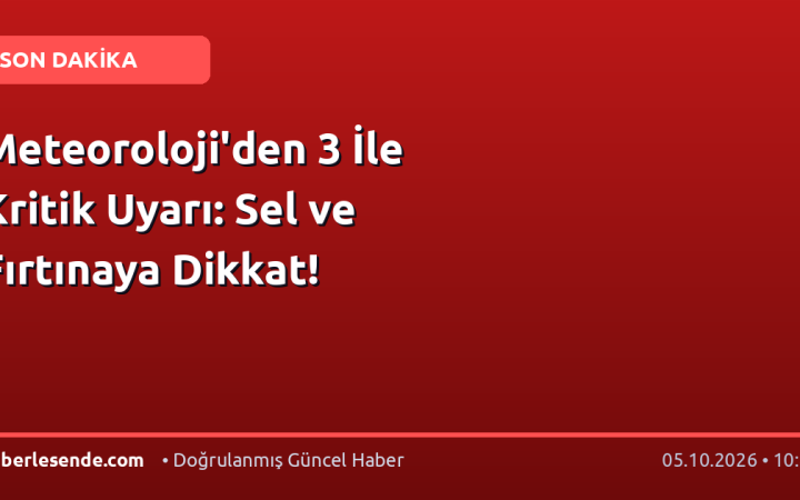 Meteoroloji'den 3 İle Kritik Uyarı: Sel ve Fırtınaya Dikkat!