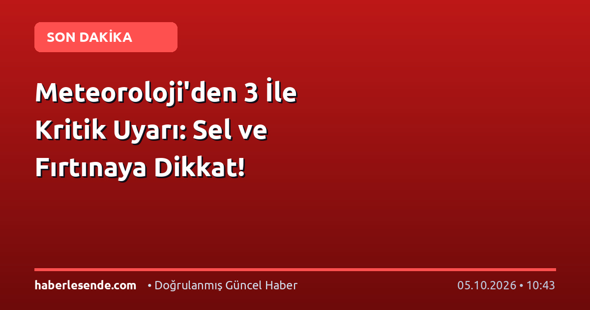 Meteoroloji'den 3 İle Kritik Uyarı: Sel ve Fırtınaya Dikkat!