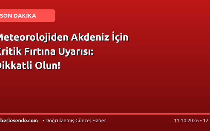 Meteorolojiden Akdeniz İçin Kritik Fırtına Uyarısı: Dikkatli Olun!
