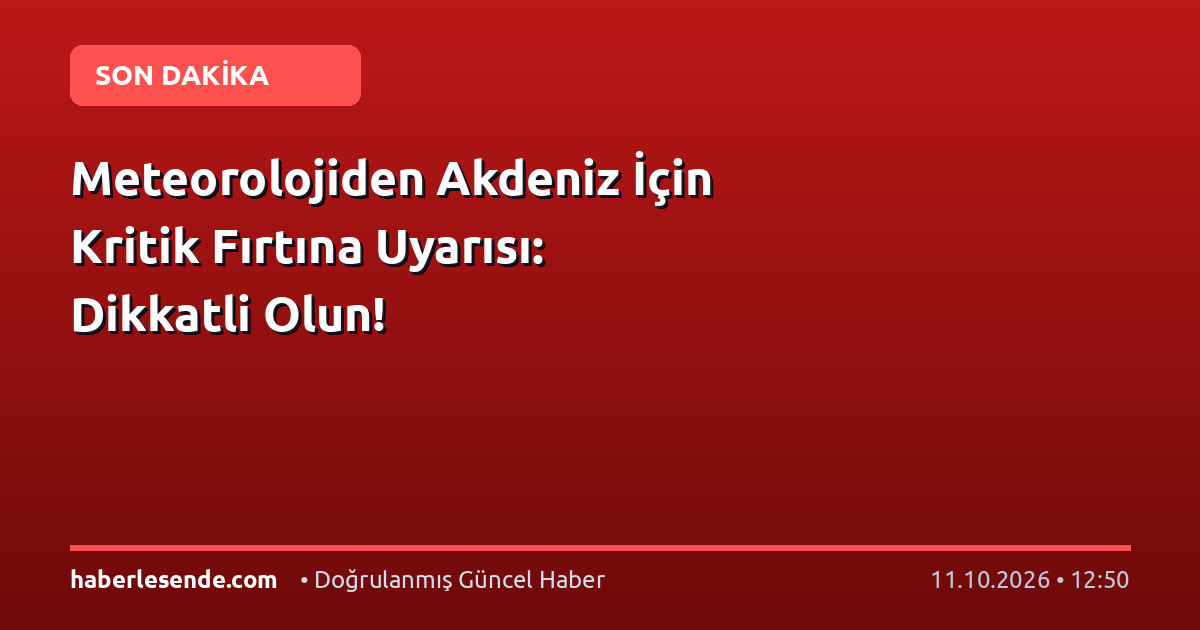 Meteorolojiden Akdeniz İçin Kritik Fırtına Uyarısı: Dikkatli Olun!