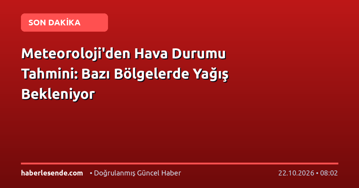 Meteoroloji'den Hava Durumu Tahmini: Bazı Bölgelerde Yağış Bekleniyor