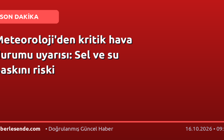 Meteoroloji'den kritik hava durumu uyarısı: Sel ve su baskını riski
