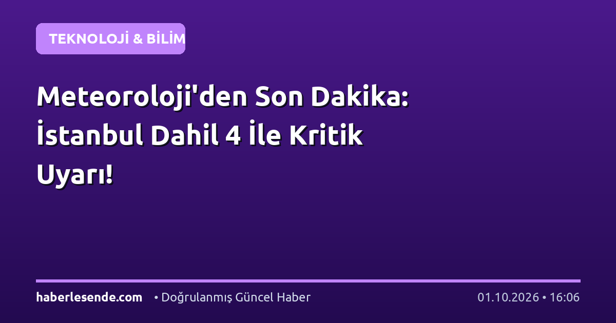 Meteoroloji'den Son Dakika: İstanbul Dahil 4 İle Kritik Uyarı!